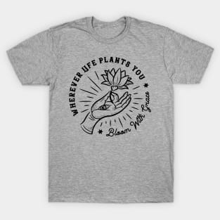 Wherever life plants you, bloom with grace T-Shirt